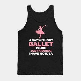 A Day Without Ballet Is Like Just Kidding I Have No Idea Tank Top